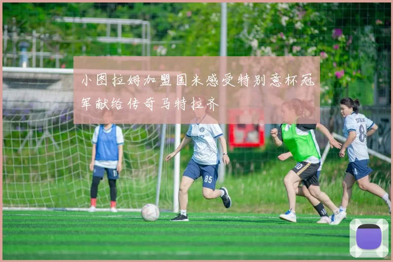 小图拉姆加盟国米感受特别意杯冠军献给传奇马特拉齐