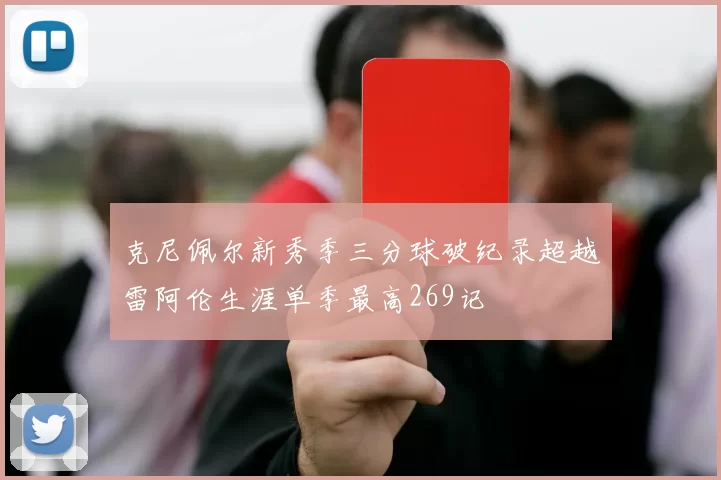 克尼佩尔新秀季三分球破纪录超越雷阿伦生涯单季最高269记