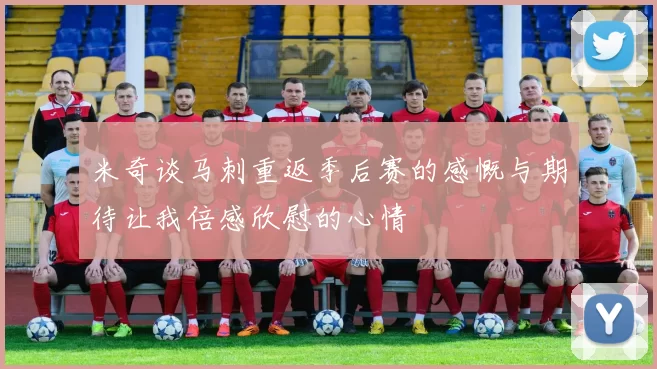 米奇谈马刺重返季后赛的感慨与期待让我倍感欣慰的心情