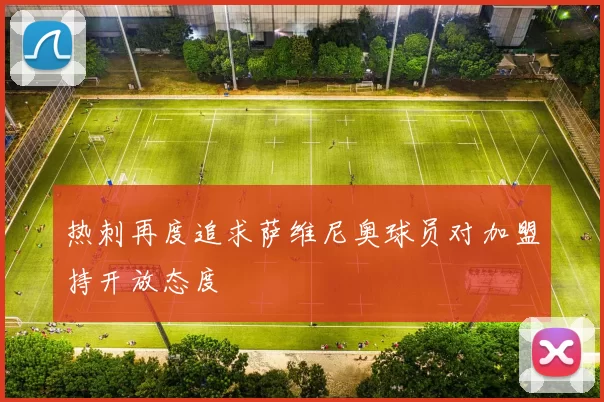 热刺再度追求萨维尼奥球员对加盟持开放态度