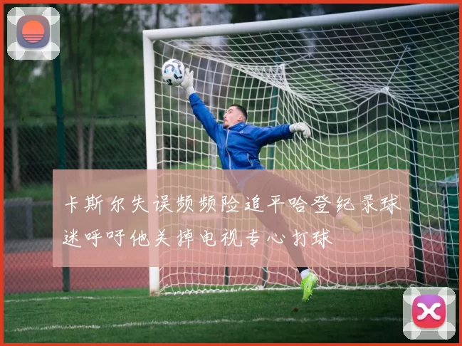 卡斯尔失误频频险追平哈登纪录球迷呼吁他关掉电视专心打球