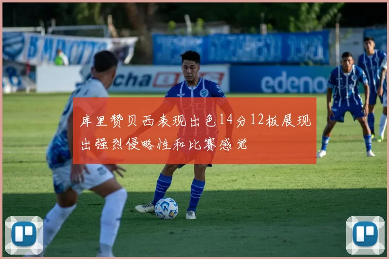库里赞贝西表现出色14分12板展现出强烈侵略性和比赛感觉
